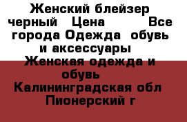 Женский блейзер черный › Цена ­ 700 - Все города Одежда, обувь и аксессуары » Женская одежда и обувь   . Калининградская обл.,Пионерский г.